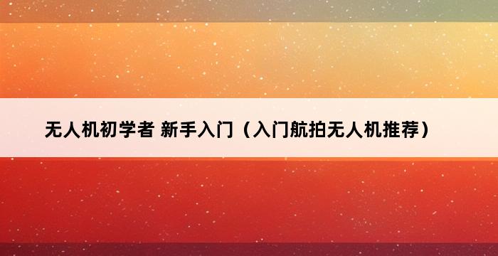 无人机初学者 新手入门（入门航拍无人机推荐） 